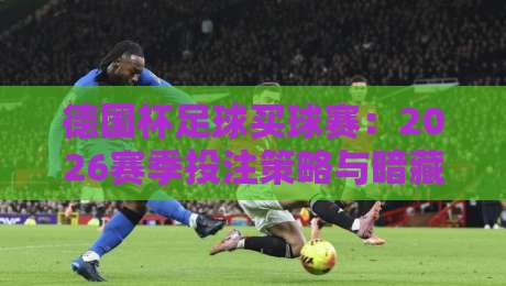 德国杯足球买球赛：2026赛季投注策略与暗藏玄机（德国杯足球买球赛）