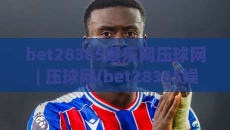 bet28365娱乐网压球网 | 压球网(bet28365娱乐网) 玩法拆解：从数据面板到临场判断的实战思路-网上热门下球站大礼包导航小球粤语解说高水贴水