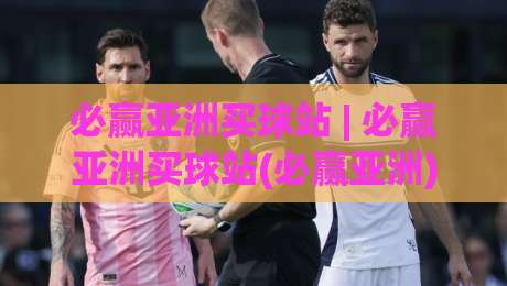 必赢亚洲买球站 | 必赢亚洲买球站(必赢亚洲) 从信息架构到体验细节的深度拆解【必赢亚洲买球站】-网上热门押球站对比大礼包导航小球粤语解说高水
