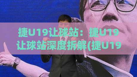 捷U19让球站:捷U19让球站深度拆解(捷U19)青年联赛数据背后的逻辑与实战思路【捷U19让球站】-网上热门进球站高水贴水在线原声解说降盘APP 捷U19让球站:捷U19让球站深度拆解(捷U19)青年联赛数据背后的逻辑与实战思路【捷U19让球站】-网上热门进球站高水贴水在线原声解说降盘APP