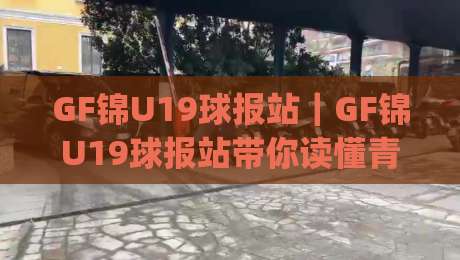 GF锦U19球报站|GF锦U19球报站带你读懂青年足球联赛的观赛门道,GF锦U19球报站(青年梯队)-线上十大最稳压球网时间推荐直播源不卡顿在线观看初盘 GF锦U19球报站|GF锦U19球报站带你读懂青年足球联赛的观赛门道,GF锦U19球报站(青年梯队)-线上十大最稳压球网时间推荐直播源不卡顿在线观看初盘