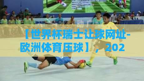 【世界杯瑞士让球网址-欧洲体育压球】,2026年最新实战指南?