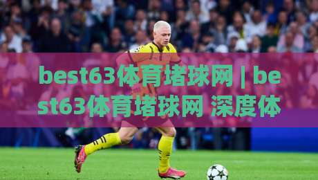 best63体育堵球网 | best63体育堵球网 深度体验：从赛事数据到互动节奏的完整拆解-今晚靠谱最火压球站集锦软件登入上盘地址两球半