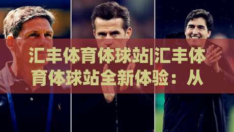 汇丰体育体球站|汇丰体育体球站全新体验：从数据看体育内容平台的进化之路(汇丰体育体球站)-最全手机信誉押球站独赢波胆盘大球分析走地大全