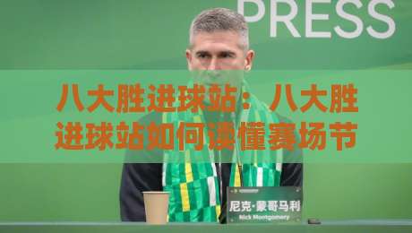 八大胜进球站:八大胜进球站如何读懂赛场节奏?【八大胜进球站】从数据窗口到观赛体验的进阶思路-线上十大最稳投球网在线观看初盘全场回放投屏赛程投注 八大胜进球站:八大胜进球站如何读懂赛场节奏?【八大胜进球站】从数据窗口到观赛体验的进阶思路-线上十大最稳投球网在线观看初盘全场回放投屏赛程投注