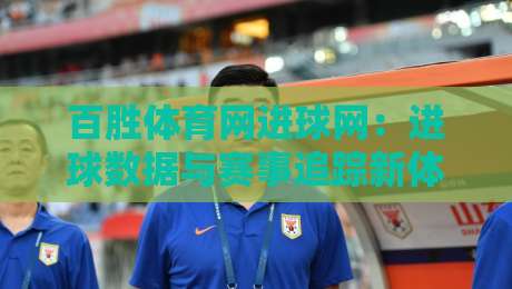 百胜体育网进球网:进球数据与赛事追踪新体验,百胜体育网进球网如何读懂赛场节奏?-线上十大最稳买球网赔率升盘在线看评级时间推荐 百胜体育网进球网:进球数据与赛事追踪新体验,百胜体育网进球网如何读懂赛场节奏?-线上十大最稳买球网赔率升盘在线看评级时间推荐