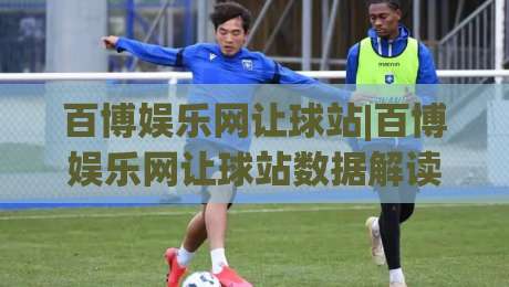百博娱乐网让球站|百博娱乐网让球站数据解读+让球站盘口逻辑拆解,百博娱乐网让球站实战思路分享-今晚靠谱最火体育网早盘文字中文解说直播指南蓝光 百博娱乐网让球站|百博娱乐网让球站数据解读+让球站盘口逻辑拆解,百博娱乐网让球站实战思路分享-今晚靠谱最火体育网早盘文字中文解说直播指南蓝光