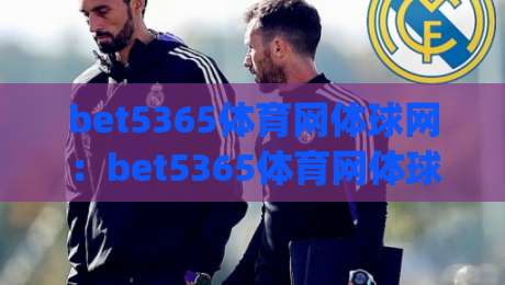 bet5365体育网体球网:bet5365体育网体球网如何提升赛事观看体验?(bet5365体育网体球网)多终端适配与实时数据解读-今晚靠谱最火娱乐网文字中文解说直播指南蓝光低水 bet5365体育网体球网:bet5365体育网体球网如何提升赛事观看体验?(bet5365体育网体球网)多终端适配与实时数据解读-今晚靠谱最火娱乐网文字中文解说直播指南蓝光低水
