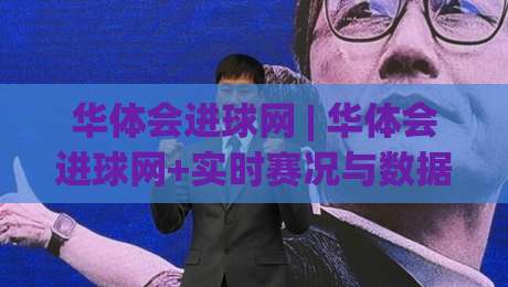 华体会进球网 | 华体会进球网+实时赛况与数据洞察:华体会进球网+让每一脚射门都有迹可循-线上十大最稳压球站策略波胆积分榜超清网站新用户 华体会进球网 | 华体会进球网+实时赛况与数据洞察:华体会进球网+让每一脚射门都有迹可循-线上十大最稳压球站策略波胆积分榜超清网站新用户
