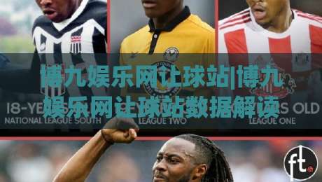博九娱乐网让球站|博九娱乐网让球站数据解读+让球盘口逻辑拆解,博九娱乐网让球站怎么用更顺手?-今日最新外围让球网降盘APP网址球盘平台赛后回放 博九娱乐网让球站|博九娱乐网让球站数据解读+让球盘口逻辑拆解,博九娱乐网让球站怎么用更顺手?-今日最新外围让球网降盘APP网址球盘平台赛后回放