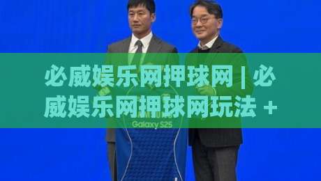 必威娱乐网押球网 | 必威娱乐网押球网玩法 + 场景化预判与体验升级【必威娱乐网押球网】-最全手机信誉投球站分析走地大全早盘文字中文解说