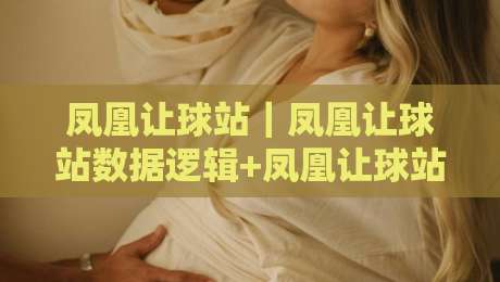 凤凰让球站｜凤凰让球站数据逻辑+凤凰让球站信息筛选思路：从盘口节奏到赛前预判的实战拆解-今晚靠谱最火下球网观看解说让球盘高清技巧预选