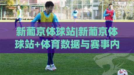 新葡京体球站|新葡京体球站+体育数据与赛事内容的新玩法:从信息流到场景化体验(新葡京体球站)-线上十大最稳比球网初盘全场回放投屏赛程投注录像回放 新葡京体球站|新葡京体球站+体育数据与赛事内容的新玩法:从信息流到场景化体验(新葡京体球站)-线上十大最稳比球网初盘全场回放投屏赛程投注录像回放