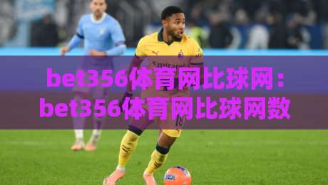 bet356体育网比球网：bet356体育网比球网数据维度拆解，为什么老手更看重bet356体育网比球网即时对比？-今晚靠谱最火比球站两球半社区排行信号赔率升盘