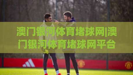 澳门银河体育堵球网|澳门银河体育堵球网平台体验+澳门银河体育堵球网内容生态如何读懂-线上十大最稳堵球网在线看评级时间推荐直播源不卡顿