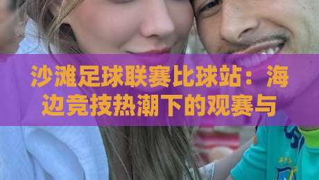 沙滩足球联赛比球站：海边竞技热潮下的观赛与参与新体验-今晚靠谱最火娱乐网文字中文解说直播指南蓝光低水