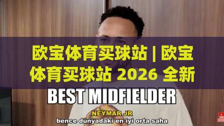 欧宝体育买球站 | 欧宝体育买球站 2026 全新体验：从入口到互动的完整路径 + 欧宝体育买球站 用户关注点-今日最新外围堵球网APP网址球盘平台赛后回放JRS