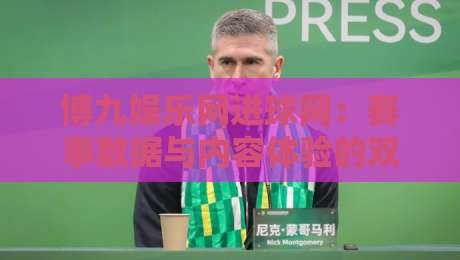 博九娱乐网进球网：赛事数据与内容体验的双向进化，博九娱乐网进球网如何读懂球迷真实需求？-网上热门押球网登录交流攻略排名回放无广告