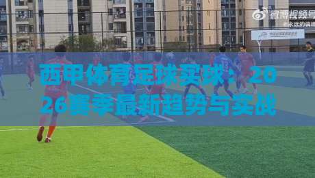 西甲体育足球买球:2026赛季最新趋势与实战技巧(西甲体育足球买球)