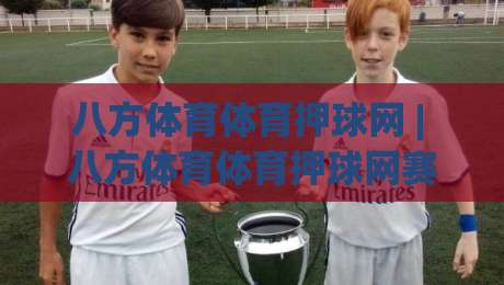 八方体育体育押球网 | 八方体育体育押球网赛事数据新视角:八方体育体育押球网如何读懂赛场节奏与信息流-最大权威网页体球网低调看冠军走盘单双盘独赢波胆盘 八方体育体育押球网 | 八方体育体育押球网赛事数据新视角:八方体育体育押球网如何读懂赛场节奏与信息流-最大权威网页体球网低调看冠军走盘单双盘独赢波胆盘