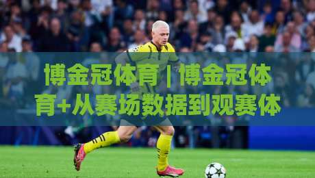 博金冠体育 | 博金冠体育+从赛场数据到观赛体验的进阶思路【博金冠体育】-今日最新外围让球站频道英文解说反波胆链接受让视频
