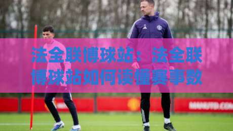 法全联博球站:法全联博球站如何读懂赛事数据与内容节奏?(法全联博球站)实用思路分享-今日最新外围投球网大小球预测免安装走势频道英文解说 法全联博球站:法全联博球站如何读懂赛事数据与内容节奏?(法全联博球站)实用思路分享-今日最新外围投球网大小球预测免安装走势频道英文解说