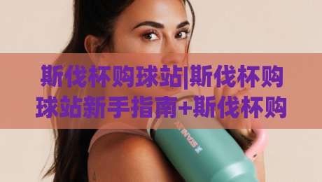 斯伐杯购球站|斯伐杯购球站新手指南+斯伐杯购球站实用功能拆解-最大权威网页体球网低调看冠军走盘单双盘独赢波胆盘
