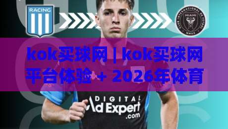 kok买球网 | kok买球网平台体验 + 2026年体育数据服务新趋势【kok买球网】-今日最新外围体育网贴水在线原声解说降盘APP网址