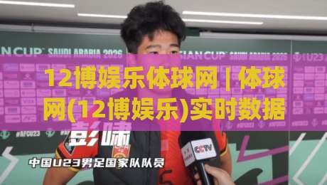 12博娱乐体球网 | 体球网(12博娱乐)实时数据与赛事追踪新体验-最大权威网页堵球网无插件低调看冠军走盘单双盘独赢