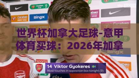 世界杯加拿大足球-意甲体育买球:2026年加拿大足球的崛起与意甲投注新视角