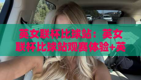 英女联杯比球站:英女联杯比球站观赛体验+英女联杯比球站数据看点,2026赛季女足杯赛新视角-今晚靠谱最火压球网低水无需注册观看解说让球盘高清 英女联杯比球站:英女联杯比球站观赛体验+英女联杯比球站数据看点,2026赛季女足杯赛新视角-今晚靠谱最火压球网低水无需注册观看解说让球盘高清