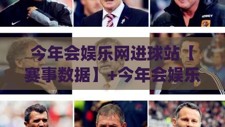 今年会娱乐网进球站【赛事数据】+今年会娱乐网进球站实时赛况与球迷互动新体验(进球站)-线上十大最稳买球网赔率升盘在线看评级时间推荐