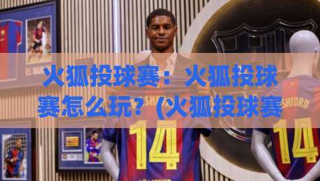火狐投球赛：火狐投球赛怎么玩？(火狐投球赛)从规则到实战节奏的完整拆解-网上热门投球网排名回放无广告全场录像公司比分