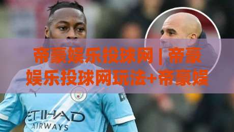 帝豪娱乐投球网 | 帝豪娱乐投球网玩法+帝豪娱乐投球网新手入门与体验分享-最全手机信誉体球站走盘单双盘独赢波胆盘大球分析