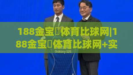 188金宝慱体育比球网|188金宝慱体育比球网+实时数据流如何重塑观赛节奏？(188金宝慱体育比球网)-线上十大最稳买球站投屏赛程投注录像回放策略波胆
