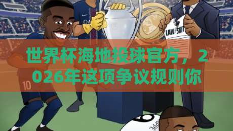 世界杯海地投球官方,2026年这项争议规则你读懂了吗?