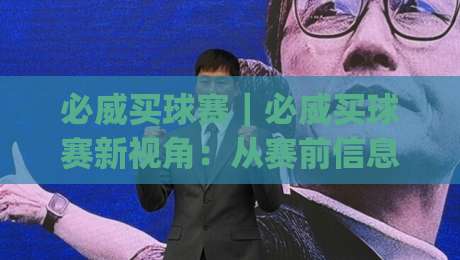 必威买球赛｜必威买球赛新视角：从赛前信息到临场节奏的完整思路(必威买球赛)-网上热门博球网攻略排名回放无广告全场录像公司