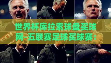 世界杯库拉索球盘买球网-五联赛足球买球赛:2026年世界杯投注策略与五大联赛盘口深度解析