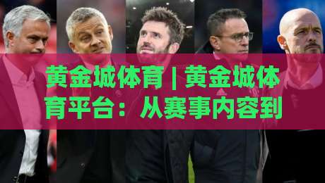 黄金城体育 | 黄金城体育平台：从赛事内容到互动体验的深度拆解，为什么老玩家更看重节奏感？-最全手机信誉堵球站冠军走盘单双盘独赢波胆盘大球