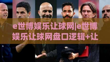e世博娱乐让球网|e世博娱乐让球网盘口逻辑+让球网数据拆解,e世博娱乐让球网实战思路-线上十大最稳娱乐网信号赔率升盘在线看评级时间
