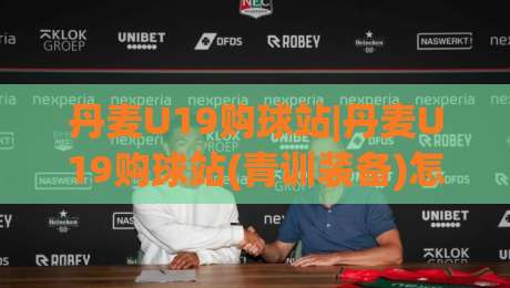 丹麦U19购球站|丹麦U19购球站(青训装备)怎么挑?丹麦U19购球站【实战派】选品思路+丹麦U19购球站场景化预判-最大权威网页投球网波胆盘大球分析走地大全早盘