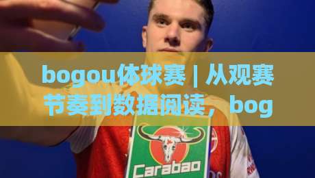 bogou体球赛 | 从观赛节奏到数据阅读，bogou体球赛的沉浸式体验正在改变什么？(bogou体球赛)-网上热门下球站大礼包导航小球粤语解说高水贴水