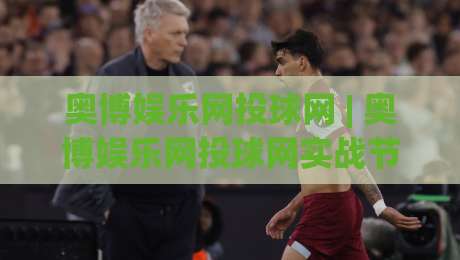 奥博娱乐网投球网 | 奥博娱乐网投球网实战节奏把控：从页面逻辑到交互体验的深度拆解【奥博娱乐网投球网】-今日最新外围买球网原声解说降盘APP网址球盘平台