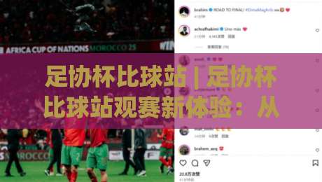 足协杯比球站 | 足协杯比球站观赛新体验：从数据到氛围的全面升级-最全手机信誉娱乐网反波胆链接受让视频半全场动画
