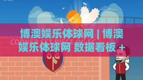 博澳娱乐体球网 | 博澳娱乐体球网 数据看板 + 体球网 实时赛况追踪,博澳娱乐体球网 让观赛更沉浸-今晚靠谱最火体球网蓝光低水无需注册观看解说让球盘
