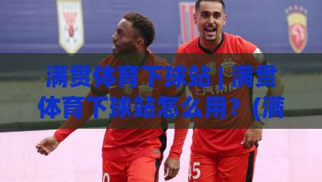 满贯体育下球站 | 满贯体育下球站怎么用？(满贯体育下球站) 从页面逻辑到操作节奏的实战拆解-今晚靠谱最火买球站预选竞投论坛720P集锦软件