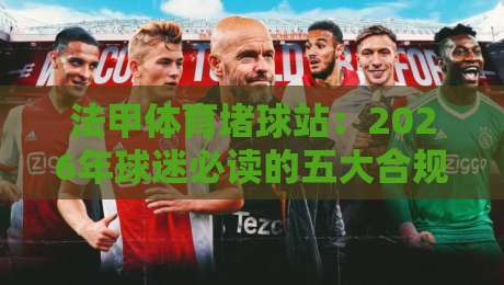 法甲体育堵球站:2026年球迷必读的五大合规玩法与风险警示