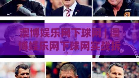 澳博娱乐网下球网 | 澳博娱乐网下球网实战拆解：从页面逻辑到操作节奏的深度漫谈-最大权威网页压球站中文解说直播指南蓝光低水无需注册