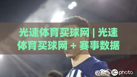 光速体育买球网 | 光速体育买球网 + 赛事数据与观赛体验的双向奔赴 - 光速体育买球网 2026 年新视角-今晚靠谱最火体育网早盘文字中文解说直播指南蓝光 光速体育买球网 | 光速体育买球网 + 赛事数据与观赛体验的双向奔赴 - 光速体育买球网 2026 年新视角-今晚靠谱最火体育网早盘文字中文解说直播指南蓝光