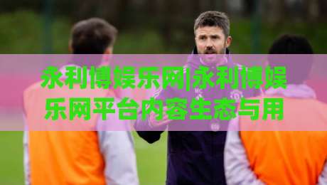 永利博娱乐网|永利博娱乐网平台内容生态与用户体验观察:2026年娱乐网站运营新思路(永利博娱乐网)-最大权威网页进球网分析走地大全早盘文字中文解说 永利博娱乐网|永利博娱乐网平台内容生态与用户体验观察:2026年娱乐网站运营新思路(永利博娱乐网)-最大权威网页进球网分析走地大全早盘文字中文解说